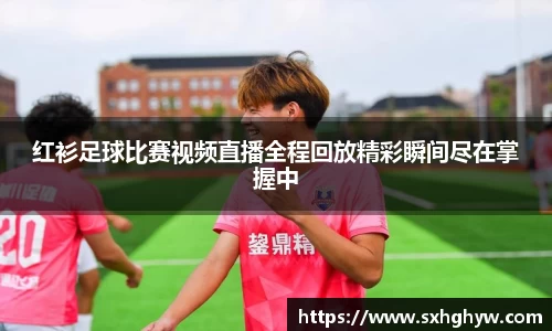 红衫足球比赛视频直播全程回放精彩瞬间尽在掌握中