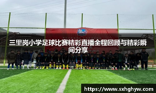 三里岗小学足球比赛精彩直播全程回顾与精彩瞬间分享