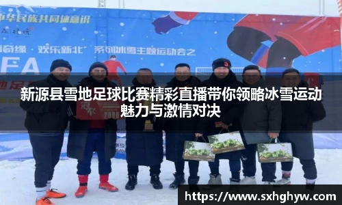 新源县雪地足球比赛精彩直播带你领略冰雪运动魅力与激情对决